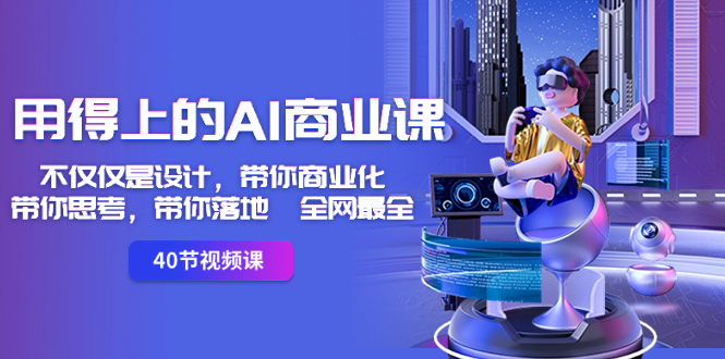 用得上的-AI商业课:不仅仅是设计,带你商业化-带你思考-带你落地-全网最全-搞钱花