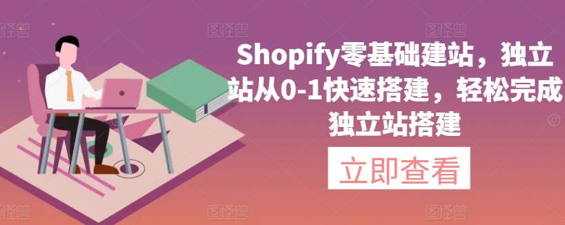 Shopify零基础建站，独立站从0-1快速搭建，轻松完成独立站搭建-搞钱花
