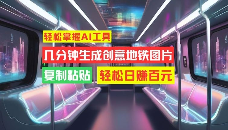 轻松掌握AI工具,几分钟生成创意地铁图片,复制粘贴,轻松日赚百元【揭秘】-搞钱花