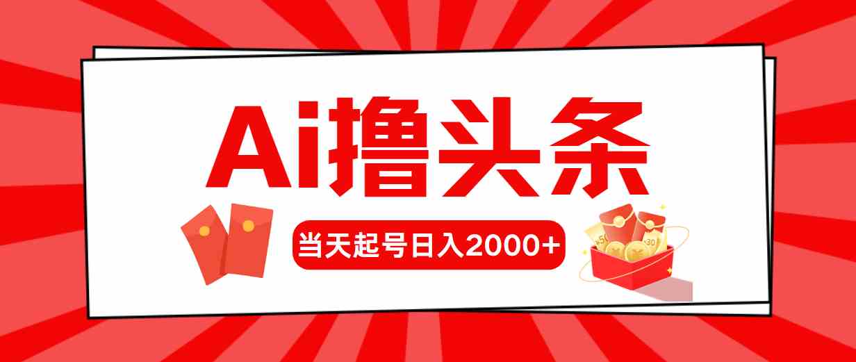 （10191期）Ai撸头条，当天起号，第二天见收益，日入2000+-搞钱花