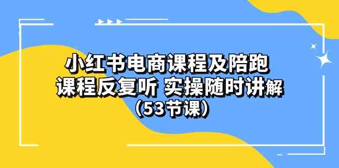 (10170期）小红书电商课程及陪跑 课程反复听 实操随时讲解 （53节课）-搞钱花