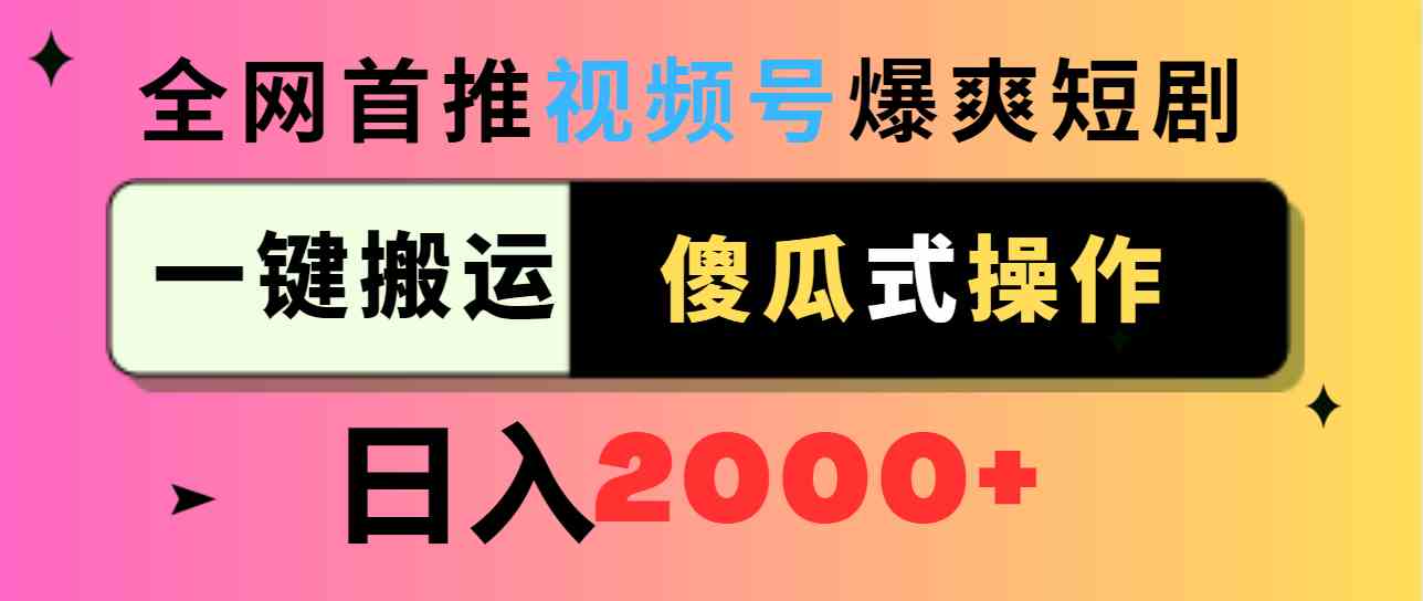 （9121期）视频号爆爽短剧推广，一键搬运，傻瓜式操作，日入2000+-搞钱花