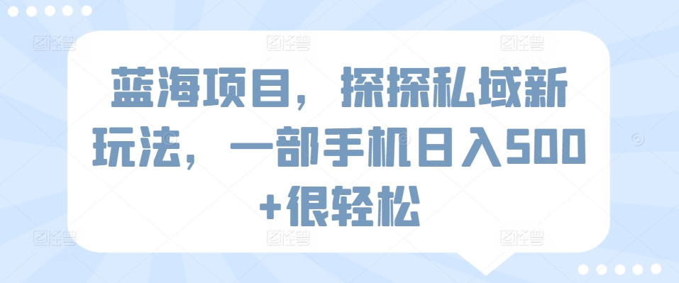 蓝海项目，探探私域新玩法，一部手机日入500+很轻松-搞钱花