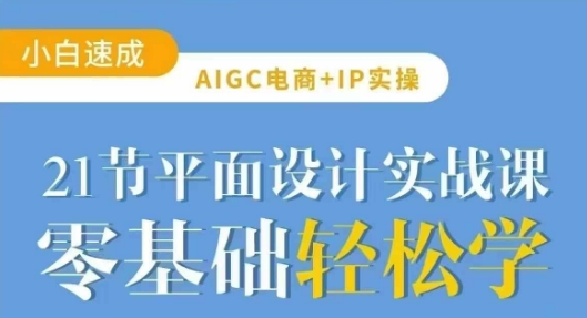 AIGC电商必备实操21节平面设计实战课,教你玩转AI