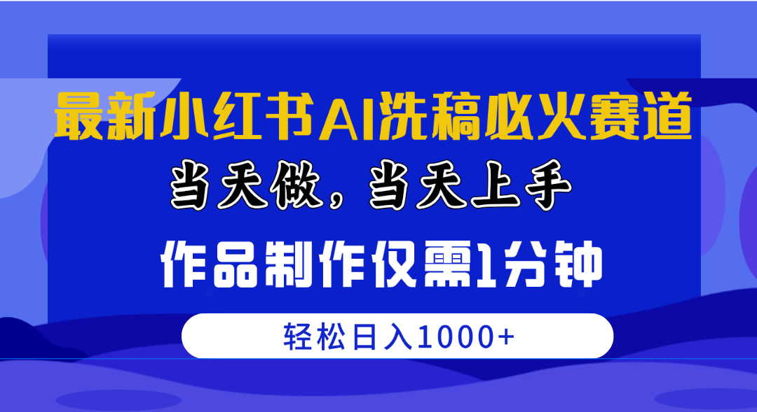 （10233期）最新小红书AI洗稿必火赛道，当天做当天上手 作品制作仅需1分钟，日入1000+-搞钱花