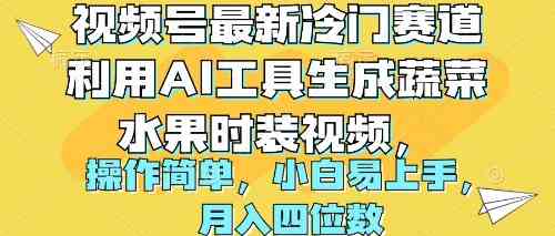 （10141期）视频号最新冷门赛道利用AI工具生成蔬菜水果时装视频 操作简单月入四位数-搞钱花