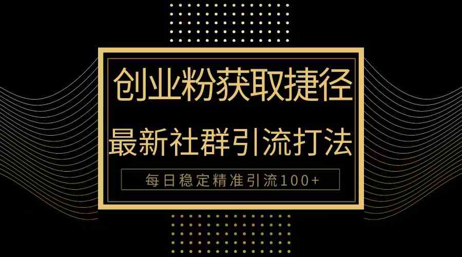 (10040期)创业粉捷径!最新被动引流方法大揭秘,实现每日100+精准引流-搞钱花