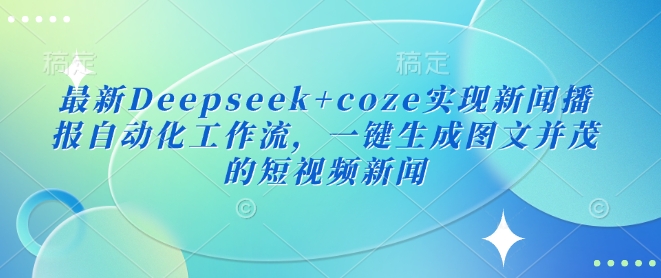 最新Deepseek+coze实现新闻播报自动化工作流,一键生成图文并茂的短视频新闻