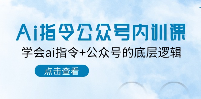 Ai指令公众号内训课:学会ai指令+公众号的底层逻辑(7节课)-搞钱花