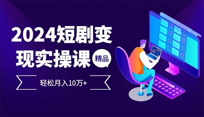 (12872期)2024最火爆的项目短剧变现轻松月入10万+-搞钱花