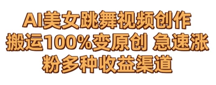 AI美女跳舞视频0成本创作，骚操作搬运，100%变原创，急速涨粉，多种收益渠道【揭秘】-搞钱花