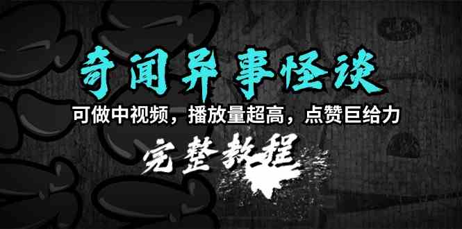 （9363期）奇闻异事怪谈完整教程，可做中视频，播放量超高，点赞巨给力（教程+素材）-搞钱花