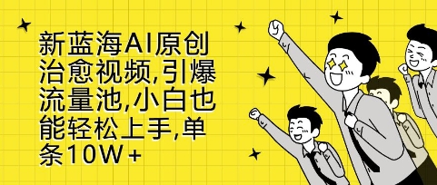 新蓝海AI原创治愈视频，引爆流量池，小白也能轻松上手，篇篇10W+【揭秘】-搞钱花