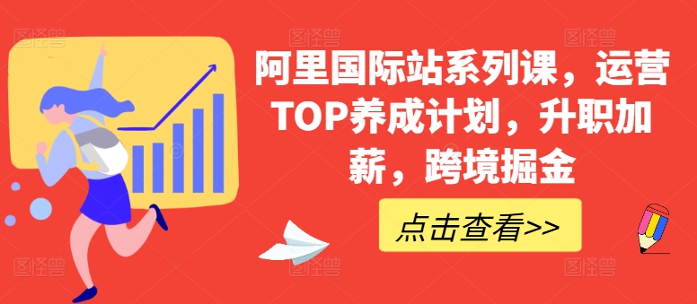 阿里国际站系列课，运营TOP养成计划，升职加薪，跨境掘金-搞钱花