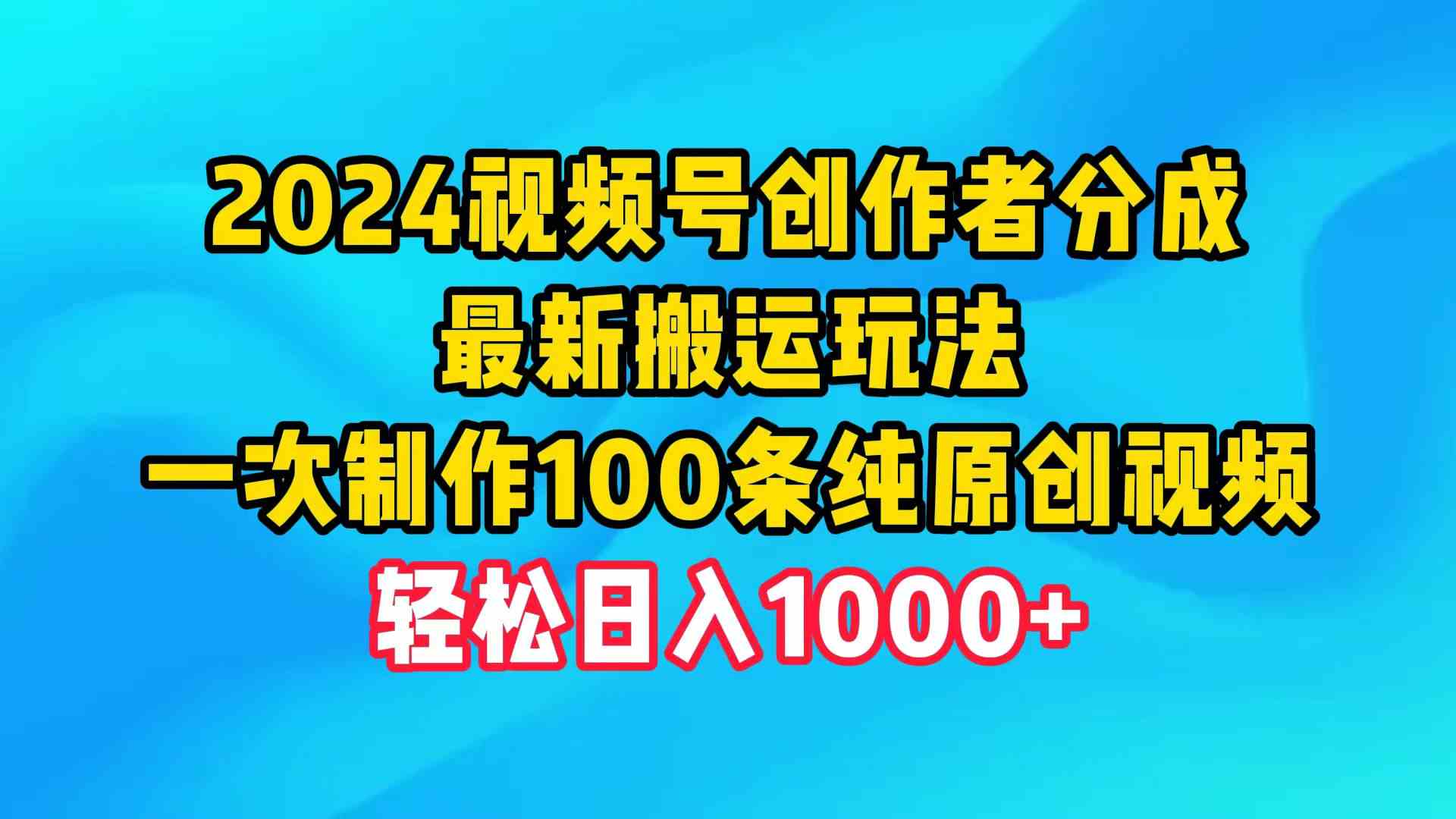 (9989期)2024视频号创作者分成,最新搬运玩法,一次制作100条纯原创视频,日入1000+-搞钱花