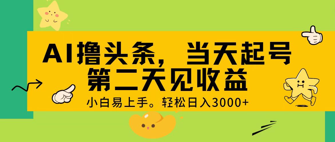 AI撸头条，轻松日入3000+，当天起号，第二天见收益。-搞钱花