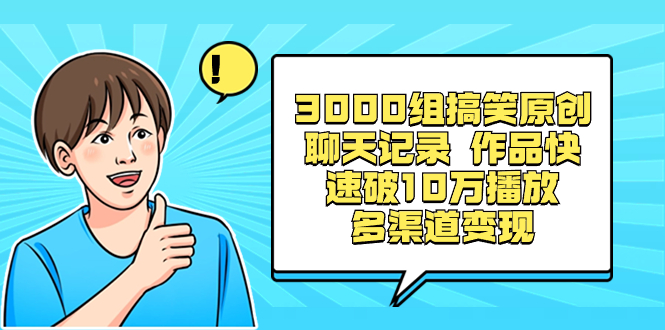 3000组搞笑原创聊天记录 作品快速破10万播放 多渠道变现-搞钱花