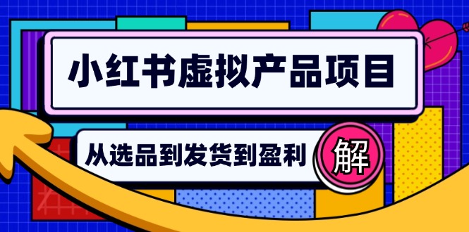 （12937期）小红书虚拟产品店铺运营指南：从选品到自动发货，轻松实现日躺赚几百-搞钱花