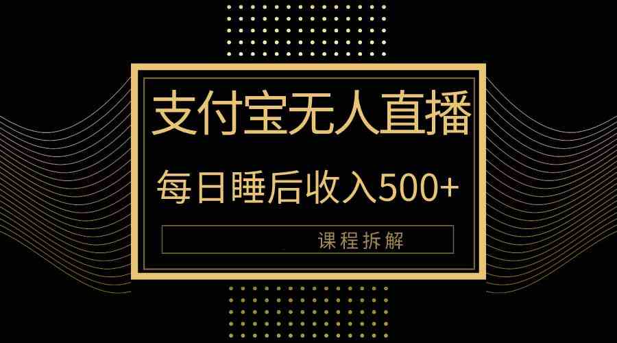 （10135期）支付宝无人直播新玩法大曝光！日入500+，教程拆解！-搞钱花
