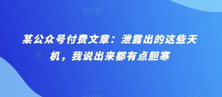 某公众号付费文章:泄露出的这些天机,我说出来都有点胆寒-搞钱花