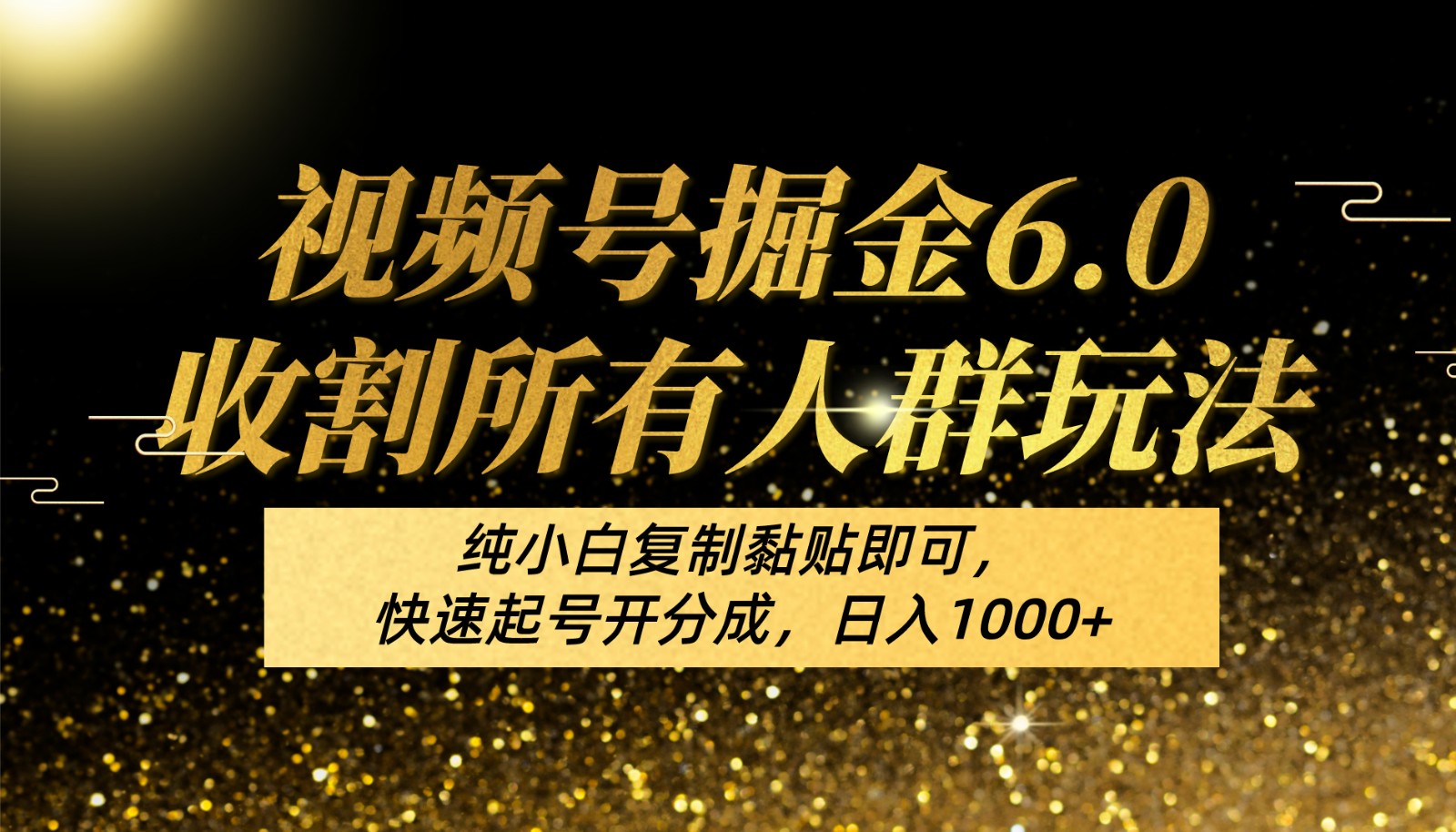 视频号掘金6.0收割所有人群玩法！纯小白复制黏贴即可，快速起号开分成，日入1000+-搞钱花