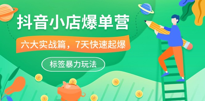 抖音小店爆单营，6大实战篇，7天快速起爆，标签暴力玩法（41节课）-搞钱花