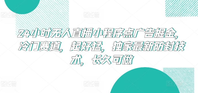 24小时无人直播小程序点广告掘金,冷门赛道,起好猛,独家最新防封技术,长久可做-搞钱花