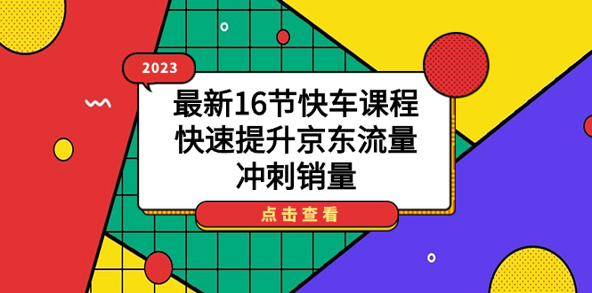 2023最新16节快车课程,快速提升京东流量,冲刺销量-搞钱花