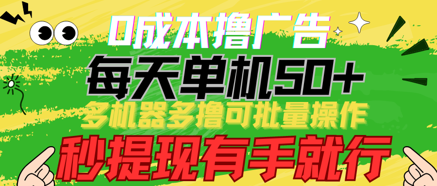 0成本撸广告 每天单机50+， 多机器多撸可批量操作，秒提现有手就行-搞钱花
