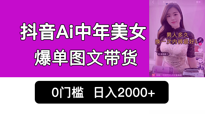 抖音Ai中年美女爆单图文带货，最新玩法，0门槛发图文，日入2000+销量爆炸-搞钱花