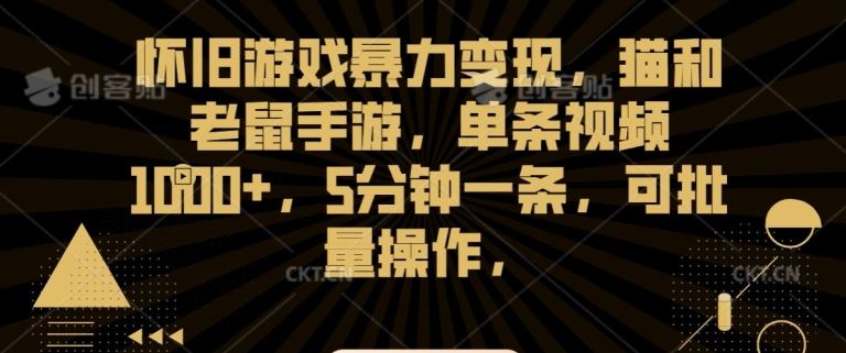 怀旧游戏暴力变现，猫和老鼠手游，单条视频1000+，5分钟一条，可批量操作【揭秘】-搞钱花