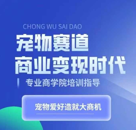宠物赛道商业变现时代，学习宠物短视频带货变现，将宠物热爱变成事业-搞钱花