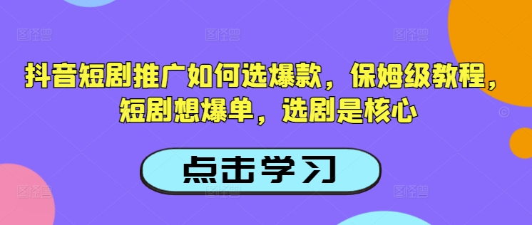 抖音短剧推广如何选爆款，保姆级教程，短剧想爆单，选剧是核心-搞钱花