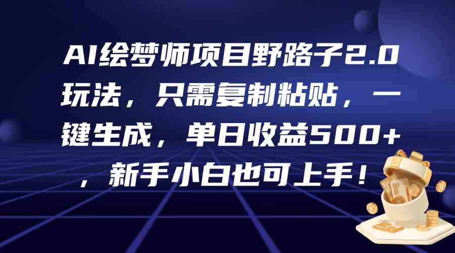 （9876期）AI绘梦师项目野路子2.0玩法，只需复制粘贴，一键生成，单日收益500+，新…-搞钱花