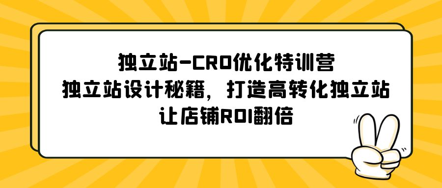 独立站-CRO优化特训营，独立站设计秘籍，打造高转化独立站，让店铺ROI翻倍-搞钱花