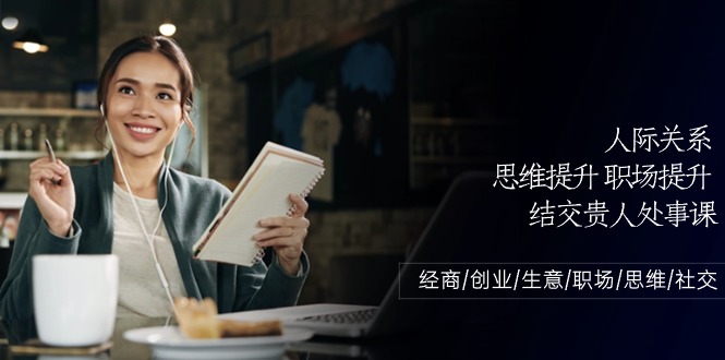 人际关系思维提升职场提升，结交贵人处事课：经商/创业/生意/职场/思维-搞钱花