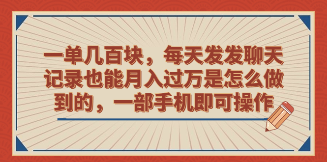 一单几百块，每天发发聊天记录也能月入过万是怎么做到的，一部手机即可操作-搞钱花