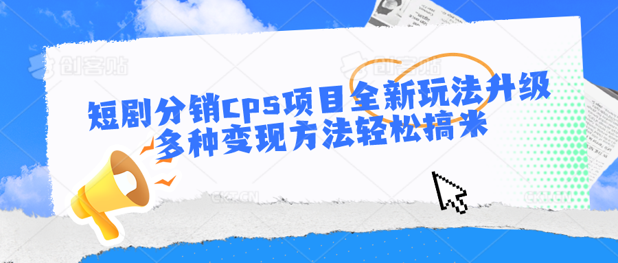 短剧分销cps项目全新玩法升级，多种变现方法轻松搞米-搞钱花