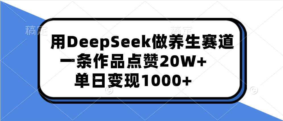 用DeepSeek做养生赛道,一条作品点赞20W+,单日变现1000+-搞钱花