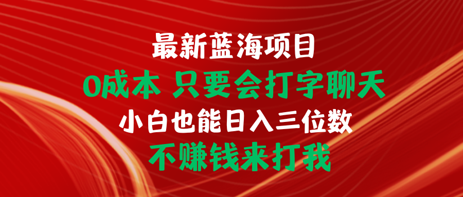 （10424期）最新蓝海项目 0成本 只要会打字聊天 小白也能日入三位数 不赚钱来打我-搞钱花