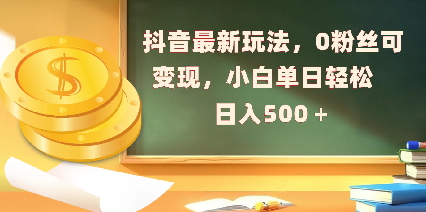 抖音最新玩法,0粉丝可变现,小白单日轻松日入500+-搞钱花