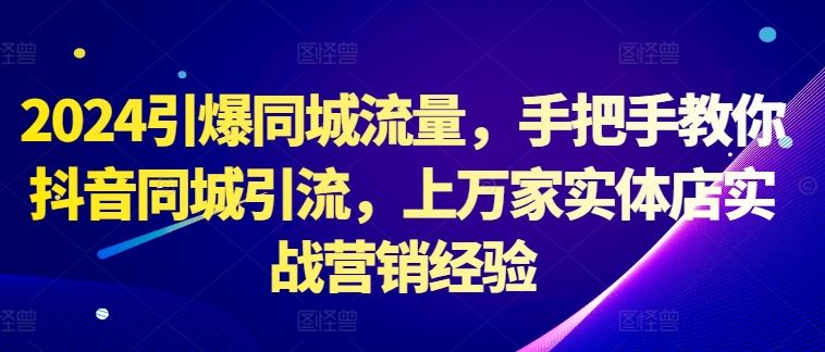 2024引爆同城流量，手把手教你抖音同城引流，上万家实体店实战营销经验-搞钱花
