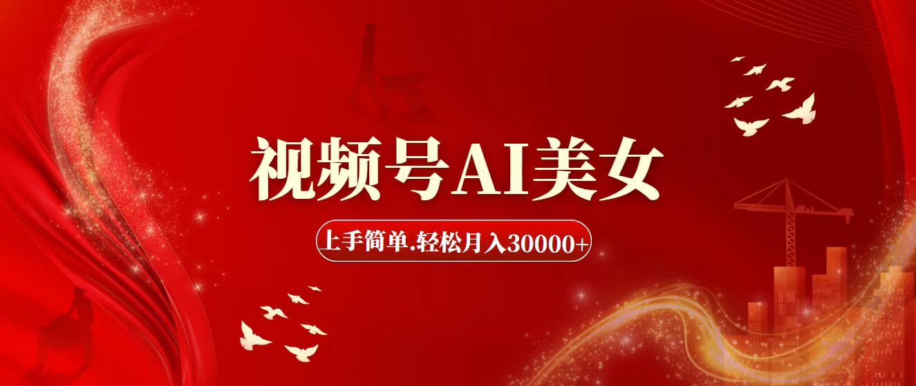 视频号AI美女，上手简单，轻松月入30000+-搞钱花