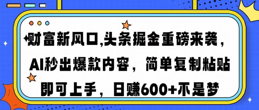 财富新风口,头条掘金重磅来袭AI秒出爆款内容简单复制粘贴即可上手，日…-搞钱花