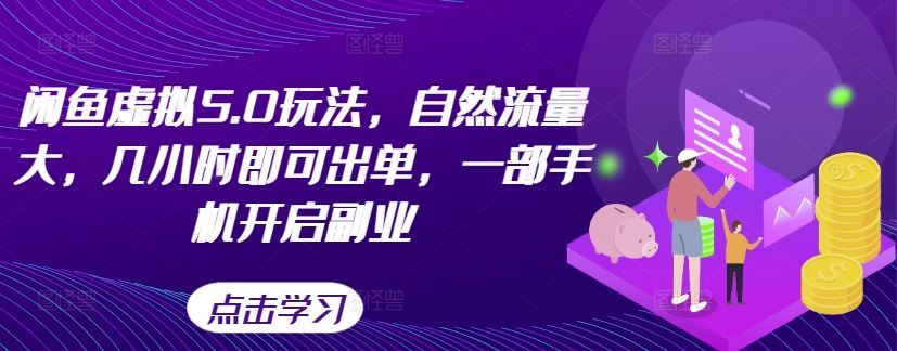 闲鱼虚拟5.0玩法，自然流量大，几小时即可出单，一部手机开启副业-搞钱花