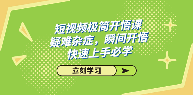 短视频极简-开悟课,疑难杂症,瞬间开悟,快速上手必学(28节课)-搞钱花