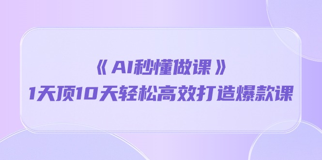 （10262期）《AI秒懂做课》1天顶10天轻松高效打造爆款课-搞钱花