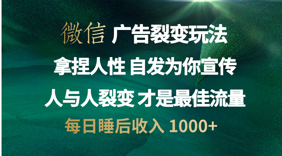 微信广告裂变法 操控人性 自发为你免费宣传 人与人的裂变才是最佳流量 单日睡后收入 1000+-搞钱花