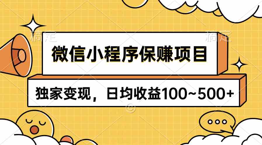 （9900期）微信小程序保赚项目，独家变现，日均收益100~500+-搞钱花
