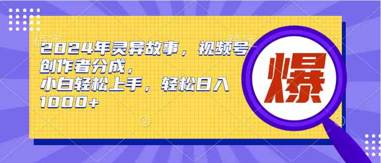 （9833期）2024年灵异故事，视频号创作者分成，小白轻松上手，轻松日入1000+-搞钱花